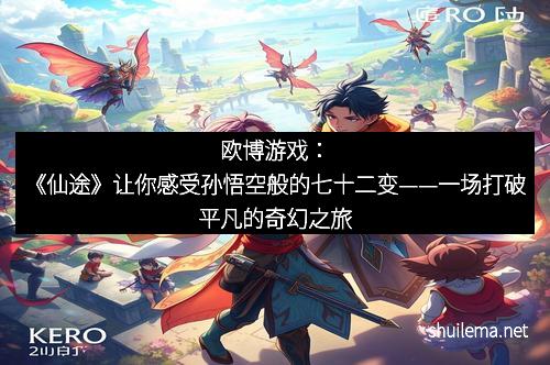 欧博游戏：《仙途》让你感受孙悟空般的七十二变——一场打破平凡的奇幻之旅