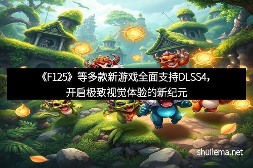 《F125》等多款新游戏全面支持DLSS4，开启极致视觉体验的新纪元